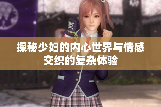 探秘少妇的内心世界与情感交织的复杂体验