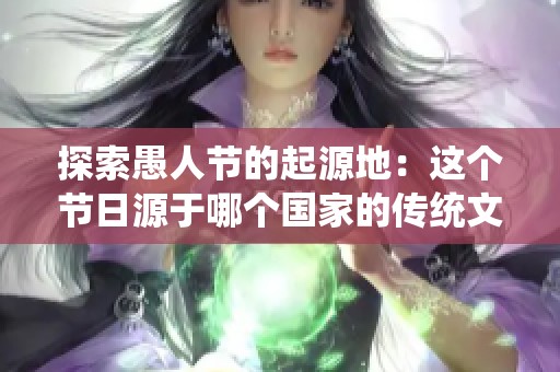 探索愚人节的起源地：这个节日源于哪个国家的传统文化