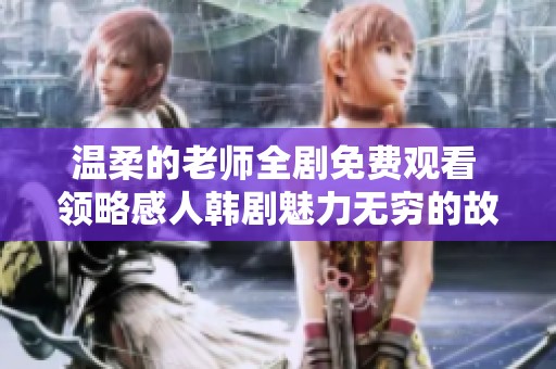 温柔的老师全剧免费观看 领略感人韩剧魅力无穷的故事情节