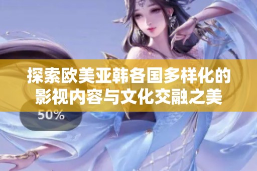 探索欧美亚韩各国多样化的影视内容与文化交融之美
