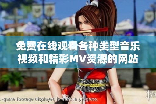 免费在线观看各种类型音乐视频和精彩MV资源的网站推荐