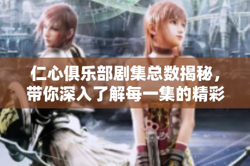 仁心俱乐部剧集总数揭秘，带你深入了解每一集的精彩内容