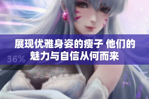 展现优雅身姿的瘦子 他们的魅力与自信从何而来