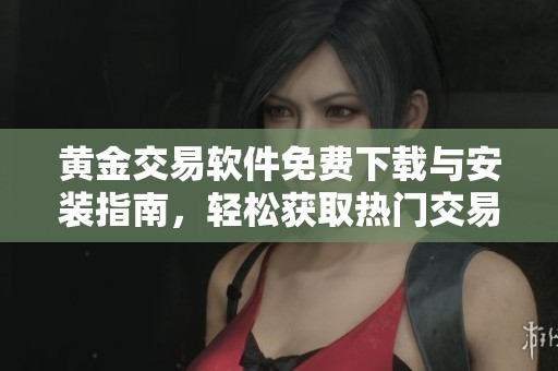 黄金交易软件免费下载与安装指南，轻松获取热门交易工具