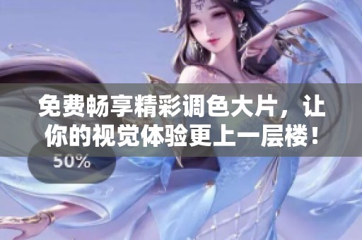免费畅享精彩调色大片，让你的视觉体验更上一层楼！