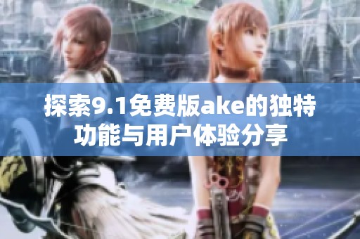 探索9.1免费版ake的独特功能与用户体验分享