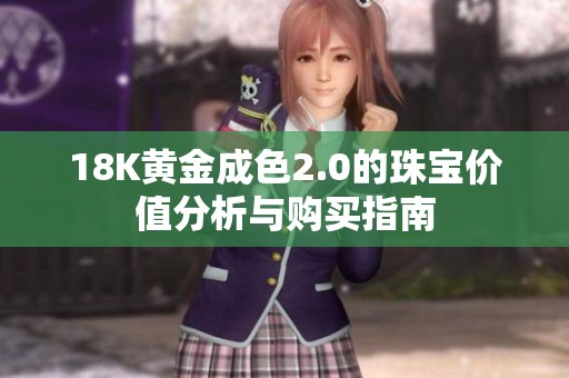 18K黄金成色2.0的珠宝价值分析与购买指南