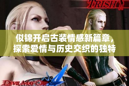 似锦开启古装情感新篇章，探索爱情与历史交织的独特魅力