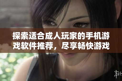 探索适合成人玩家的手机游戏软件推荐，尽享畅快游戏体验