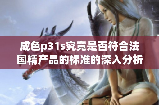 成色p31s究竟是否符合法国精产品的标准的深入分析