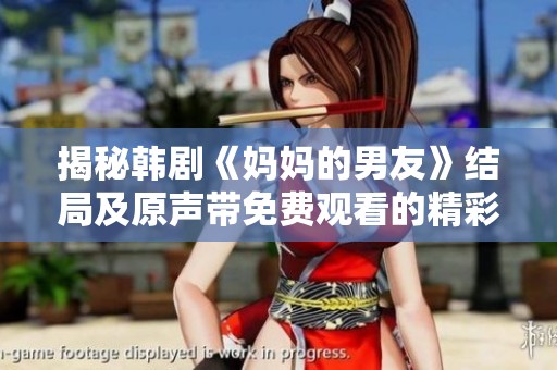 揭秘韩剧《妈妈的男友》结局及原声带免费观看的精彩内容