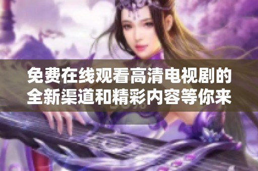 免费在线观看高清电视剧的全新渠道和精彩内容等你来探索