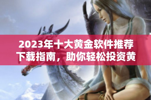 2023年十大黄金软件推荐下载指南，助你轻松投资黄金市场