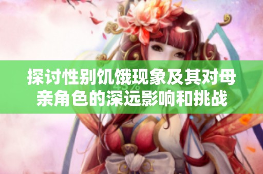 探讨性别饥饿现象及其对母亲角色的深远影响和挑战