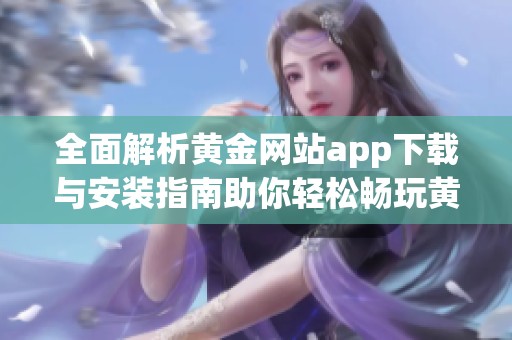 全面解析黄金网站app下载与安装指南助你轻松畅玩黄金投资
