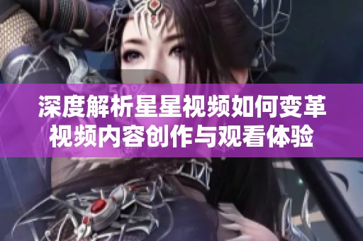 深度解析星星视频如何变革视频内容创作与观看体验