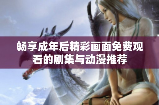 畅享成年后精彩画面免费观看的剧集与动漫推荐