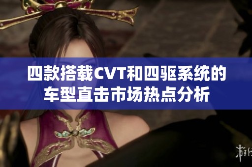 四款搭载CVT和四驱系统的车型直击市场热点分析