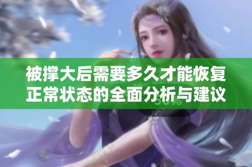 被撑大后需要多久才能恢复正常状态的全面分析与建议