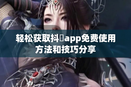 轻松获取抖抈app免费使用方法和技巧分享