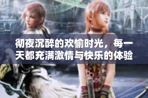 彻夜沉醉的欢愉时光，每一天都充满激情与快乐的体验