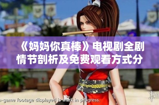 《妈妈你真棒》电视剧全剧情节剖析及免费观看方式分享