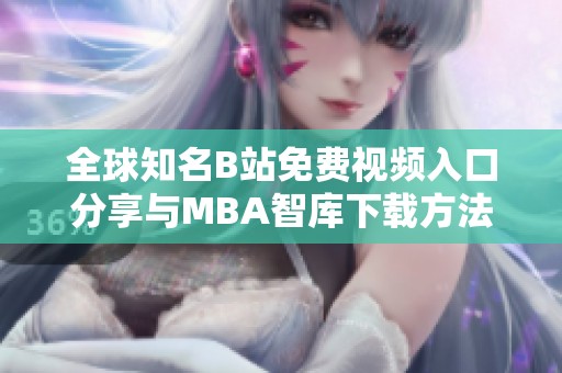 全球知名B站免费视频入口分享与MBA智库下载方法解析