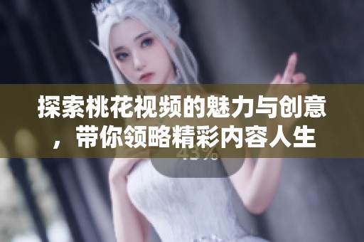 探索桃花视频的魅力与创意，带你领略精彩内容人生