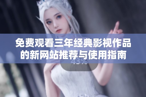 免费观看三年经典影视作品的新网站推荐与使用指南