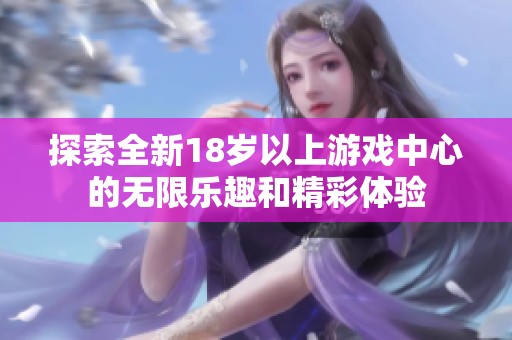 探索全新18岁以上游戏中心的无限乐趣和精彩体验