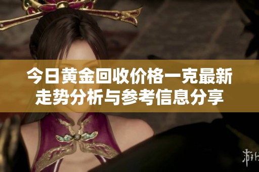 今日黄金回收价格一克最新走势分析与参考信息分享