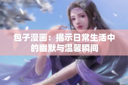 包子漫画：揭示日常生活中的幽默与温馨瞬间