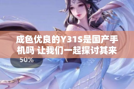 成色优良的Y31S是国产手机吗 让我们一起探讨其来源与特点