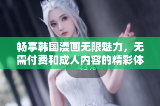 畅享韩国漫画无限魅力，无需付费和成人内容的精彩体验
