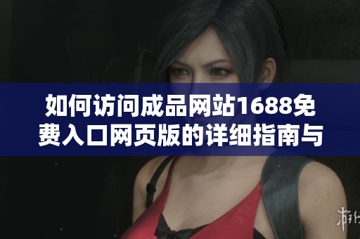 如何访问成品网站1688免费入口网页版的详细指南与步骤解析