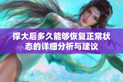 撑大后多久能够恢复正常状态的详细分析与建议