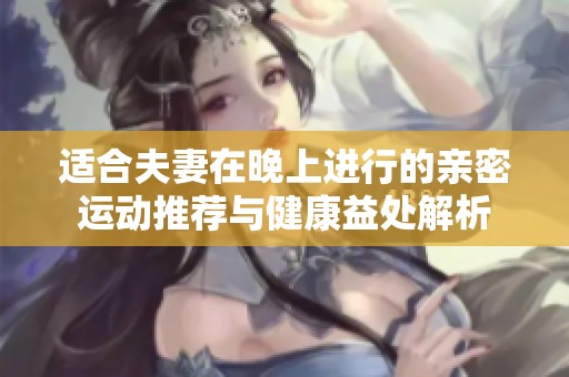 适合夫妻在晚上进行的亲密运动推荐与健康益处解析