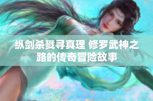 纵剑杀戮寻真理 修罗武神之路的传奇冒险故事