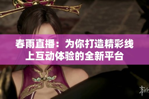 春雨直播：为你打造精彩线上互动体验的全新平台