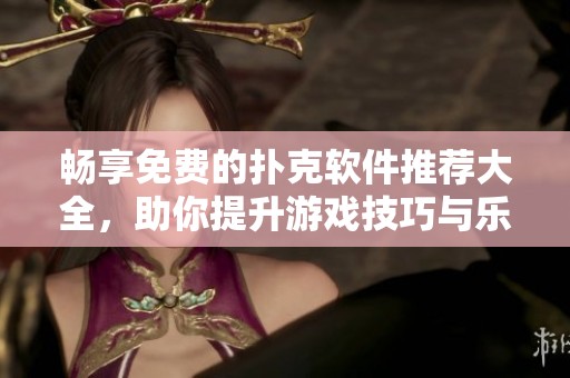 畅享免费的扑克软件推荐大全，助你提升游戏技巧与乐趣