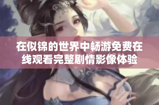 在似锦的世界中畅游免费在线观看完整剧情影像体验