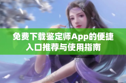 免费下载鉴定师App的便捷入口推荐与使用指南