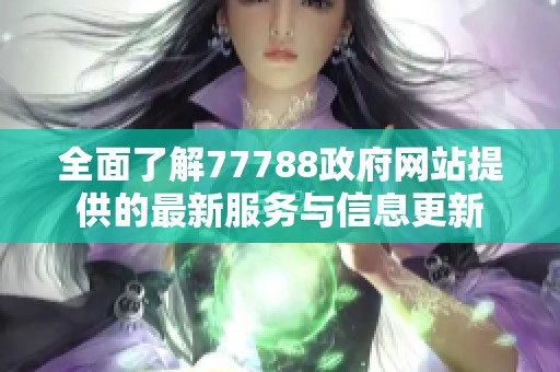 全面了解77788政府网站提供的最新服务与信息更新