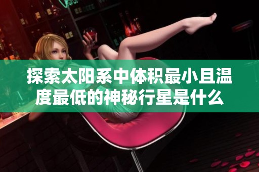 探索太阳系中体积最小且温度最低的神秘行星是什么