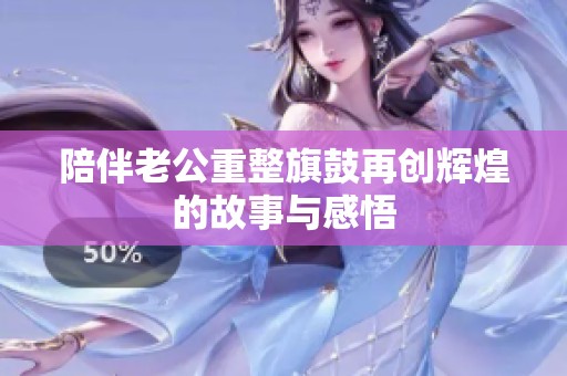 陪伴老公重整旗鼓再创辉煌的故事与感悟