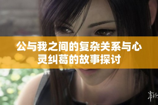 公与我之间的复杂关系与心灵纠葛的故事探讨