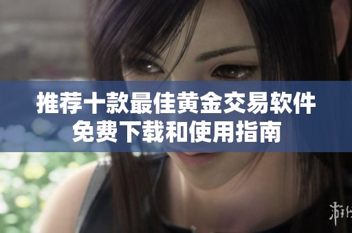 推荐十款最佳黄金交易软件免费下载和使用指南