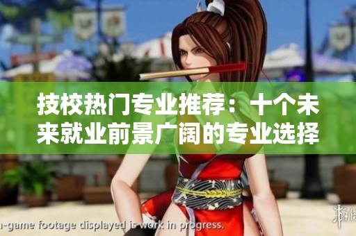 技校热门专业推荐：十个未来就业前景广阔的专业选择指南