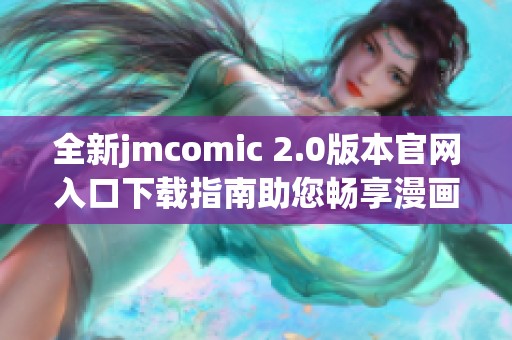 全新jmcomic 2.0版本官网入口下载指南助您畅享漫画世界