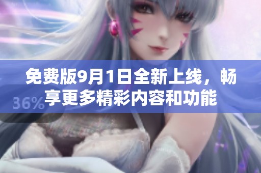 免费版9月1日全新上线，畅享更多精彩内容和功能